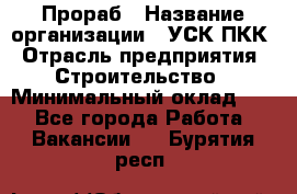 Прораб › Название организации ­ УСК ПКК › Отрасль предприятия ­ Строительство › Минимальный оклад ­ 1 - Все города Работа » Вакансии   . Бурятия респ.